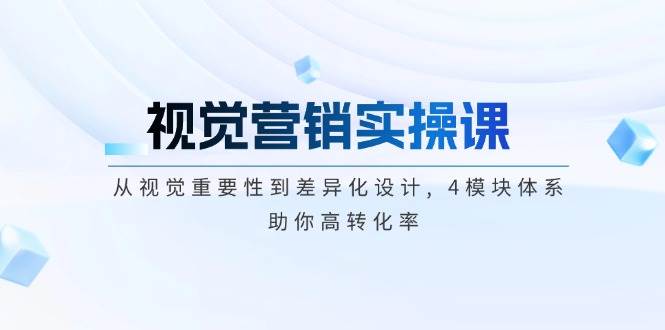 （14146期）视觉营销实操课, 从视觉重要性到差异化设计, 4模块体系, 助你高转化率-云商网创