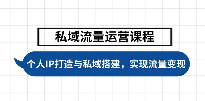 （14137期）私域流量运营课程，个人IP打造与私域搭建，助力学员实现流量变现-云商网创