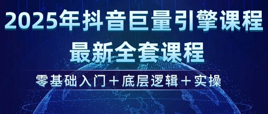 （14364期）2025年抖音巨量引擎ad投流全新课程，零基础入门+底层逻辑+实操-云商网创