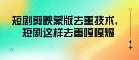 短剧剪映蒙版去重技术，短剧这样去重嘎嘎爆-云商网创