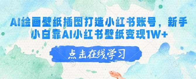 AI绘画壁纸插图打造小红书账号，新手小白靠AI小红书壁纸变现1W+-云商网创