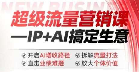 2025年超级流量营销课，IP+AI搞定生意，开启AI增收路径 直击业绩难题 拆解流量打法 放大个体价值-云商网创