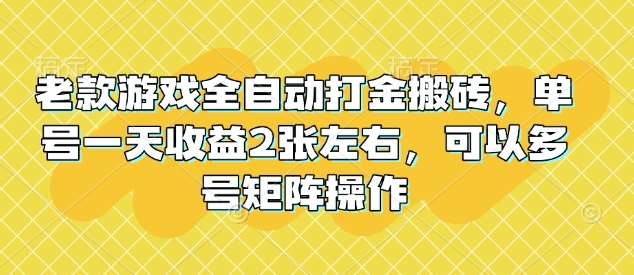 老款游戏全自动打金搬砖，单号一天收益2张左右，可以多号矩阵操作【揭秘】-云商网创