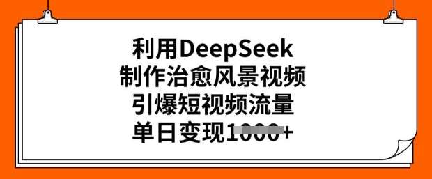 利用DeepSeek制作治愈风景视频，引爆短视频流量，单日变现多张-云商网创