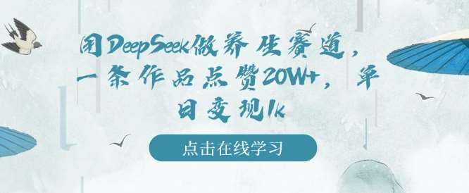 用DeepSeek做养生赛道，一条作品点赞20W+，单日变现1k-云商网创