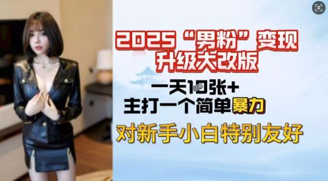 2025男粉变现全新玩法升级，日入上千简简单单，小白可轻松上手-云商网创
