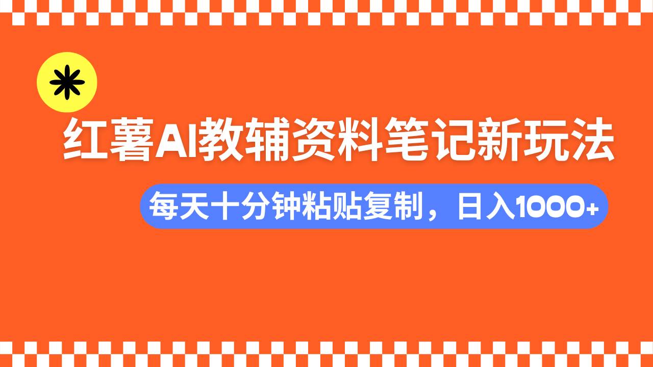 （14350期）小红书AI教辅资料笔记新玩法，0门槛，可批量可复制，一天十分钟发笔记…-云商网创