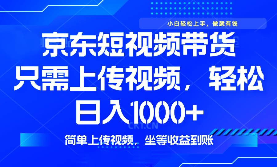 （14156期）最新风口，京东短视频带货，只需上传视频，轻松日入1000+，无需剪辑，…-云商网创