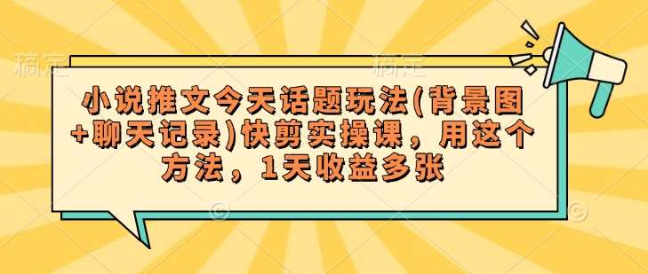 小说推文今天话题玩法(背景图+聊天记录)快剪实操课，用这个方法，1天收益多张-云商网创