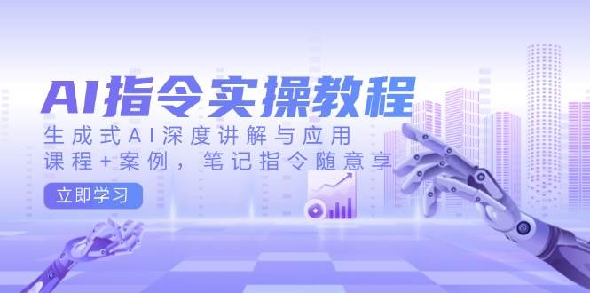 （14097期）AI指令实操教程，生成式AI深度讲解与应用，课程+案例，笔记指令随意享-云商网创