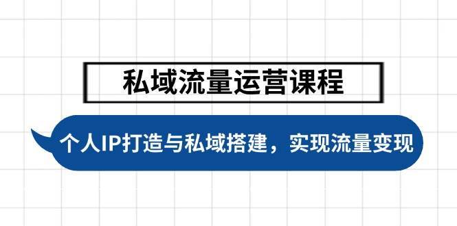 私域流量运营课程，个人IP打造与私域搭建，助力学员实现流量变现-云商网创