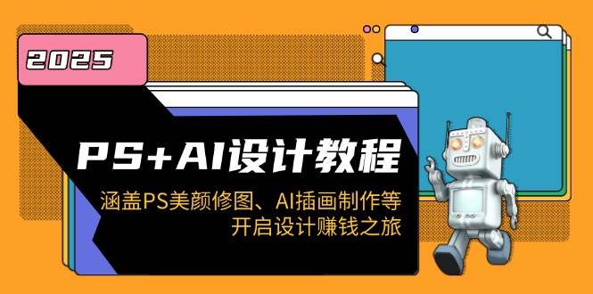 （14103期）PS+AI设计教程：涵盖PS美颜修图、AI插画制作等，开启设计赚钱之旅-云商网创