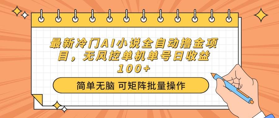 （14292期）最新冷门AI小说全自动撸金项目，无风控单机单号日收益100+-云商网创