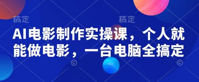 AI电影制作实操课，个人就能做电影，一台电脑全搞定-云商网创