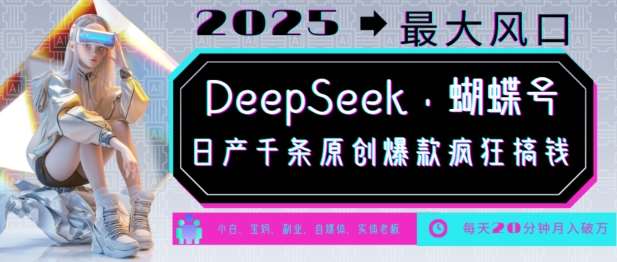 DeepSeek+蝴蝶号，2025年最大风口，日产千条原创爆款，轻松月入破W-云商网创