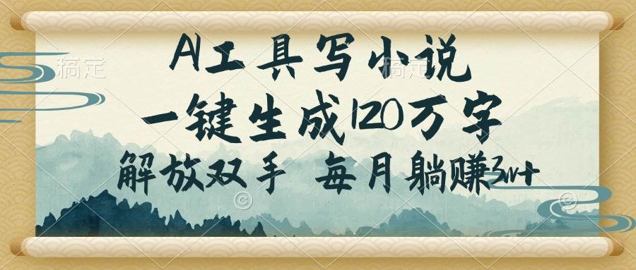 （14256期）AI工具写小说，一键生成120万字，解放双手，每月躺赚3w+-云商网创