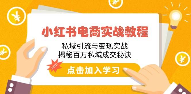 （14215期）小红书电商实战教程：私域引流与变现实战，揭秘百万私域成交秘诀-云商网创