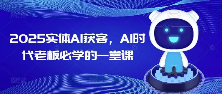 2025实体AI获客，AI时代老板必学的一堂课-云商网创