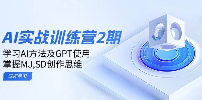 ai实战训练营2期：学习AI方法及GPT使用，掌握MJ、SD创作思维-云商网创