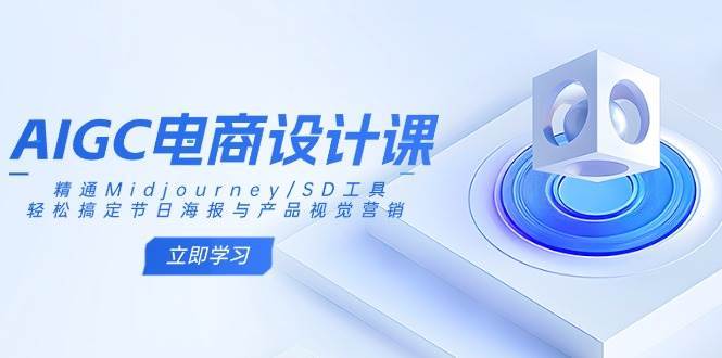 AIGC电商设计课：精通Midjourney/SD工具，轻松搞定节日海报与产品视觉营销-云商网创