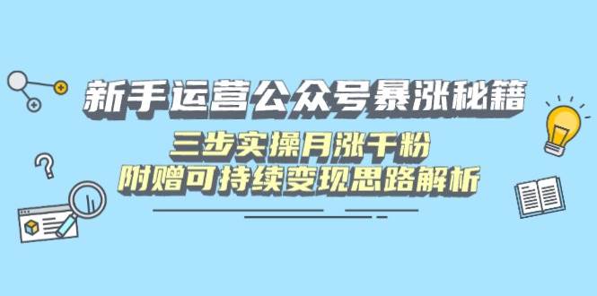 （14111期）新手运营公众号暴涨秘籍，三步实操月涨千粉，附赠可持续变现思路解析-云商网创