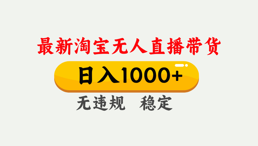 25年3月淘宝无人直播带货，日入1000+，不违规不封号，独家技术，操作简单。-云商网创