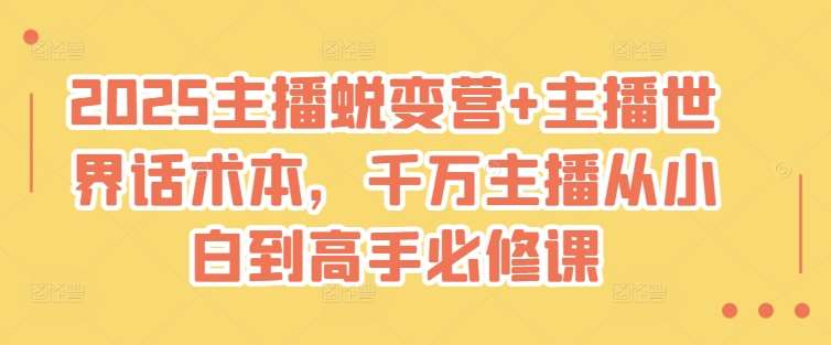 2025主播蜕变营+主播世界话术本，千万主播从小白到高手必修课-云商网创