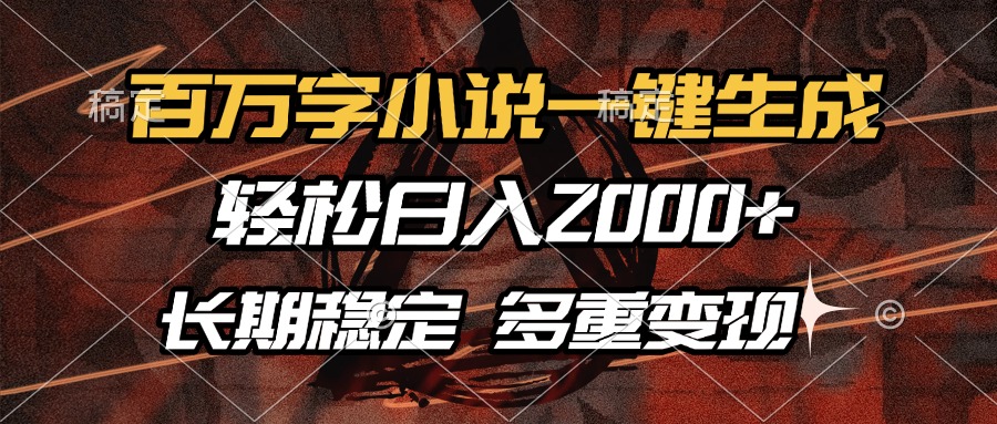 百万字小说一键生成，轻松日入2000+，长期稳定可做，多种变现方式-云商网创