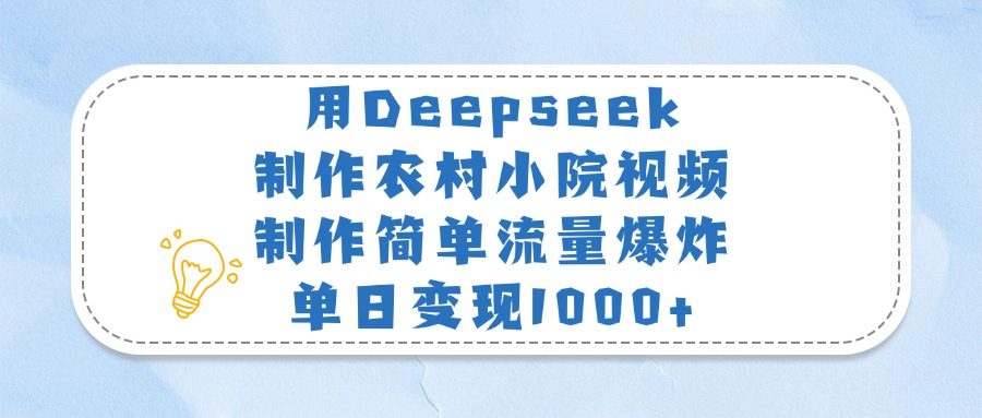 用Deepseek制作农村小院视频，制作简单流量爆炸，单日变现1000+-云商网创