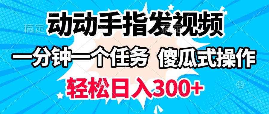 动动手指发视频 一分钟一个任务 轻松日入300+ 傻瓜式操作 随时随地赚收益-云商网创