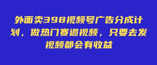 外面卖598视频号广告分成计划，不直播 不卖货 不露脸，只要去发视频都会有收益-云商网创