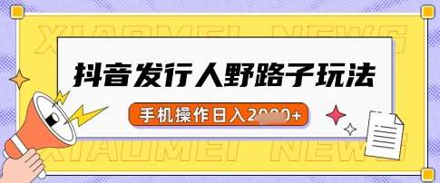 抖音发行人野路子玩法，一单利润50，手机操作一天多张【揭秘】-云商网创