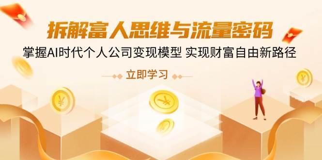 拆解富人思维与流量密码，掌握AI时代个人公司变现模型 实现财富自由新路径-云商网创