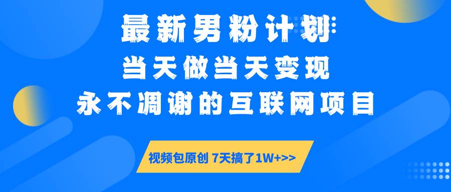 （14473期）最新男粉计划6.0玩法，永不凋谢的互联网项目 当天做当天变现，视频包原…-云商网创