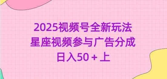 2025视频号全新玩法-星座视频参与广告分成，日入50+上-云商网创