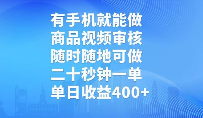 （14446期）有手机就能做，商品视频审核，随时随地可做，二十秒钟一单，单日收益400+-云商网创