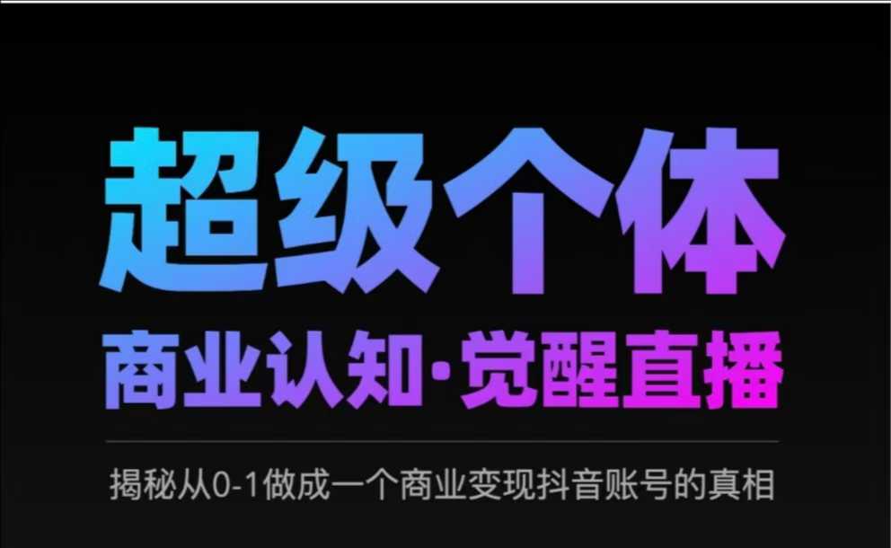2025超级个体商业认知·觉醒直播，揭秘从0-1做成一个商业变现抖音账号的真相-云商网创