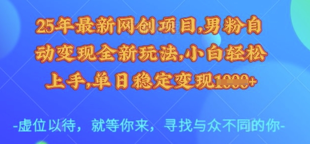 25年最新网创项目，男粉自动变现全新玩法，小白轻松上手，单日稳定变现多张【揭秘】-云商网创