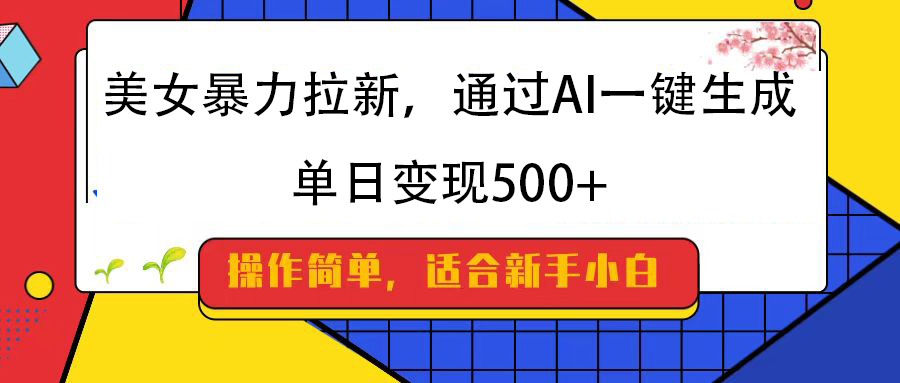 美女暴力拉新，通过AI一键生成，纯小白一学就会，单日变现500+-云商网创