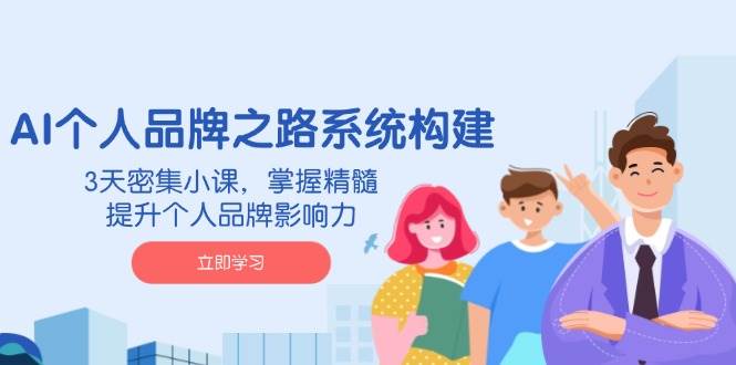 （14566期）AI 个人品牌之路系统构建，3天密集小课，掌握精髓，提升个人品牌影响力-云商网创