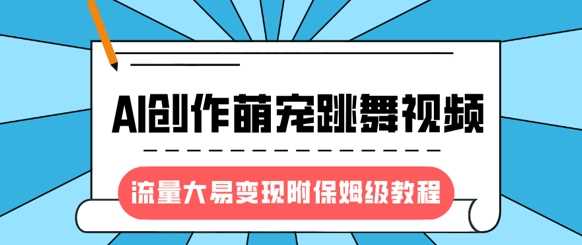 最新风口项目，AI创作萌宠跳舞视频，流量大易变现-云商网创