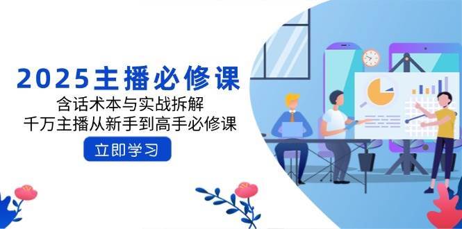 2025主播必修课：含话术本与实战拆解，千万主播从新手到高手必修课-云商网创