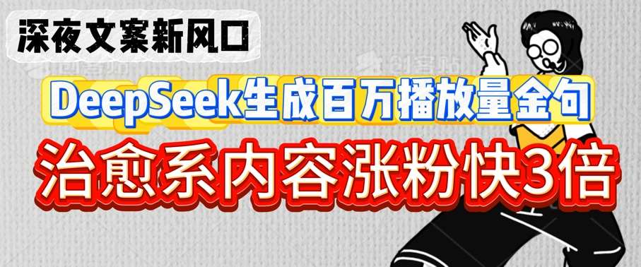 深夜文案新风口：DeepSeek生成百万播放量金句，治愈系内容涨粉快3倍-云商网创