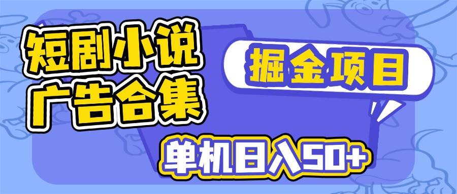 （14456期）短剧小说合集广告掘金项目，单机日入50+-云商网创