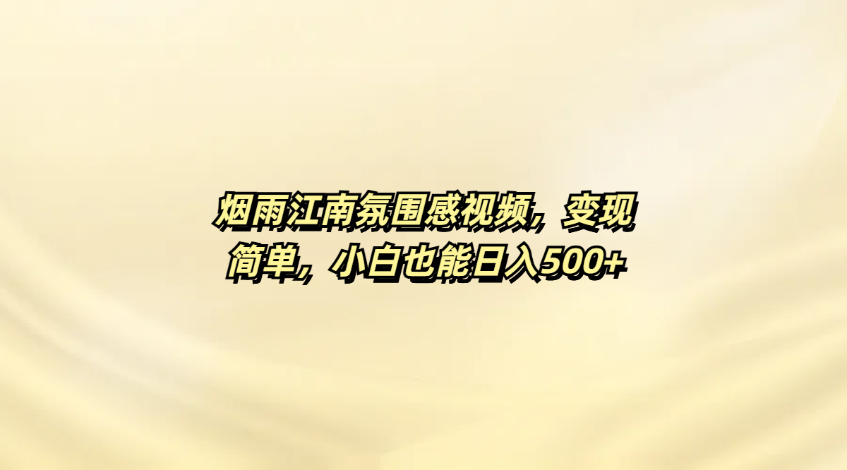 烟雨江南氛围感视频，变现简单，小白也能日入500+-云商网创