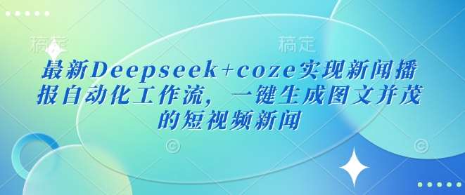 最新Deepseek+coze实现新闻播报自动化工作流，一键生成图文并茂的短视频新闻-云商网创