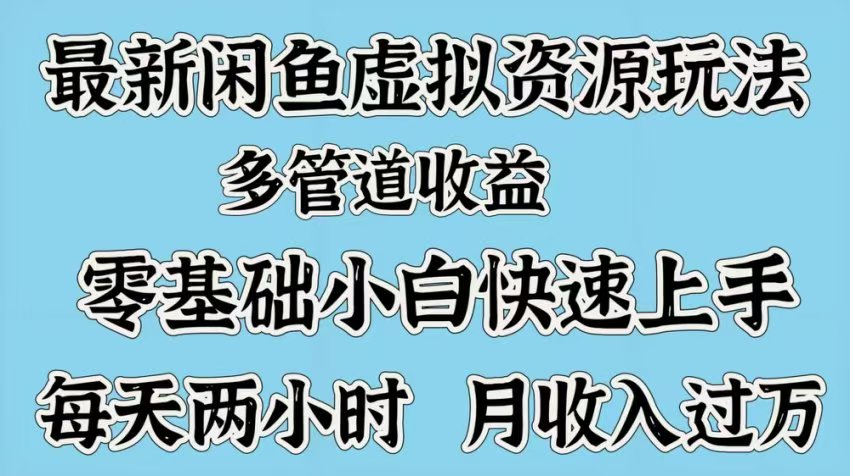 最新咸鱼虚拟资源玩法，多管道收益，零基础小白快速上手，每天两小时月收入过万-云商网创