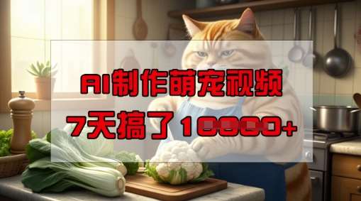 靠AI制作萌宠视频，操作简单门槛低，有手机就行，7天搞了1W-云商网创