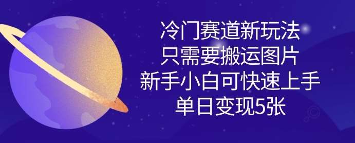 冷门赛道新玩法，只需要搬运图片，新手小白可快速上手，单日变现多张-云商网创