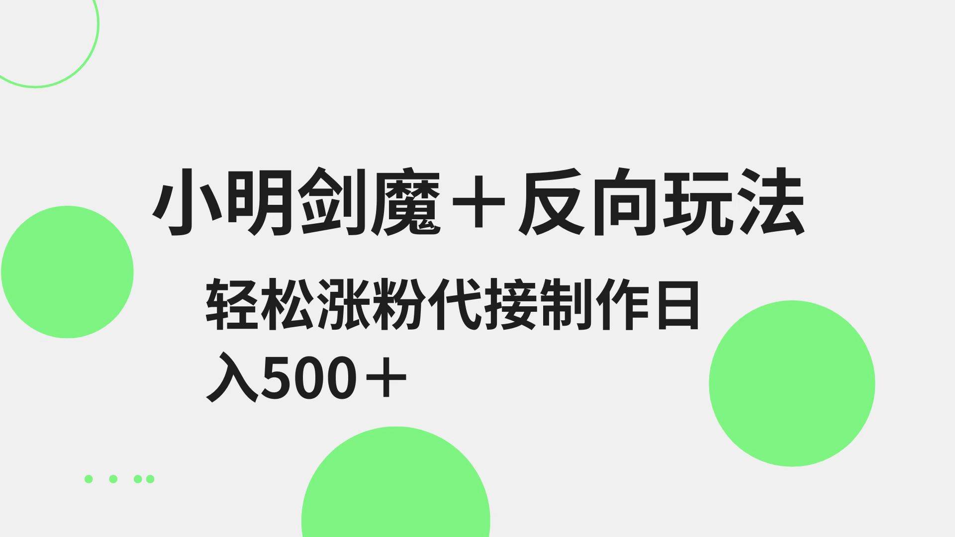 小明剑魔+反向玩法 轻松涨粉 可代接制作日入500+-云商网创